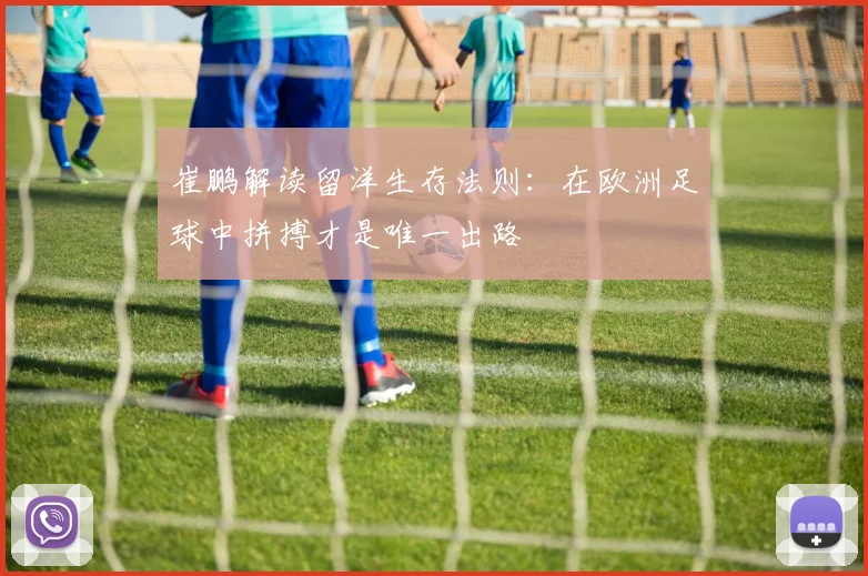 崔鹏解读留洋生存法则：在欧洲足球中拼搏才是唯一出路
