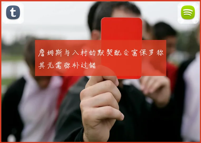 詹姆斯与八村的默契配合富保罗称其无需弥补过错