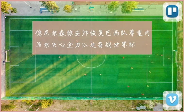 德尼尔森称安帅恢复巴西队尊重内马尔决心全力以赴备战世界杯