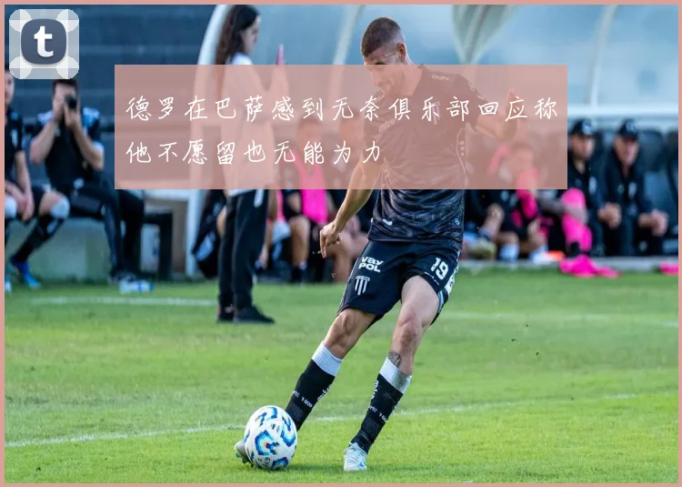 德罗在巴萨感到无奈俱乐部回应称他不愿留也无能为力