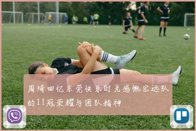 周琦回忆东莞快乐时光感慨宏远队的11冠荣耀与团队精神